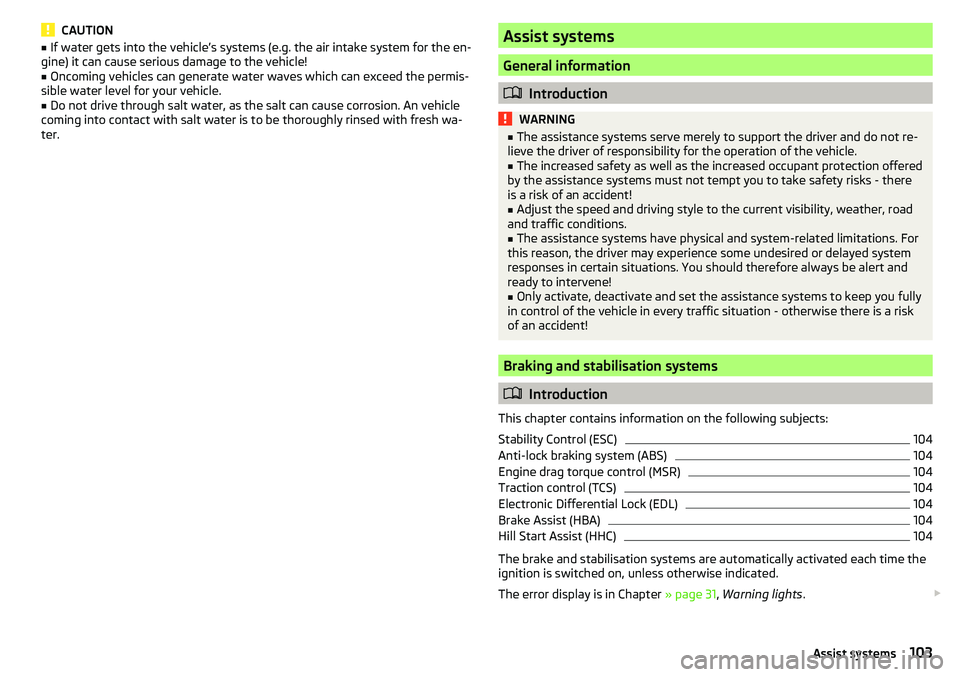 SKODA CITIGO 2017  Owners Manual CAUTION■If water gets into the vehicle’s systems (e.g. the air intake system for the en-
gine) it can cause serious damage to the vehicle!■
Oncoming vehicles can generate water waves which can e