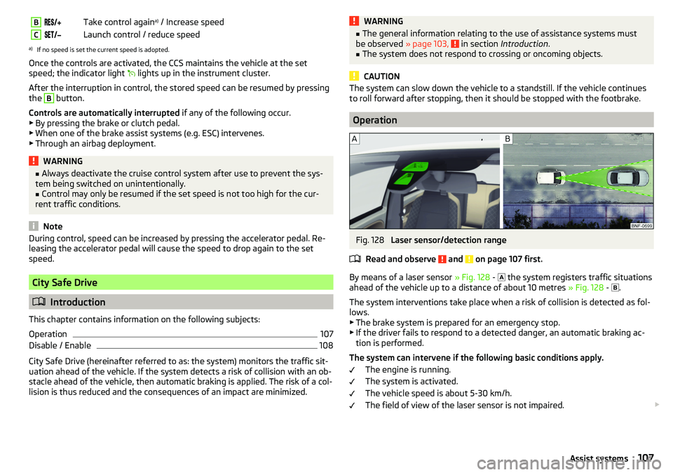 SKODA CITIGO 2017  Owners Manual BTake control againa)
 / Increase speedCLaunch control / reduce speeda)
If no speed is set the current speed is adopted.
Once the controls are activated, the CCS maintain