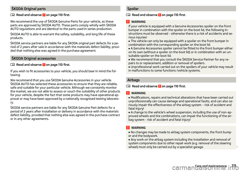 SKODA CITIGO 2017  Owners Manual ŠKODA Original partsRead and observe 
 on page 110 first.
We recommend the use of ŠKODA Genuine Parts for your vehicle, as these
parts are approved by ŠKODA AUTO. These parts comply wholly with ŠK