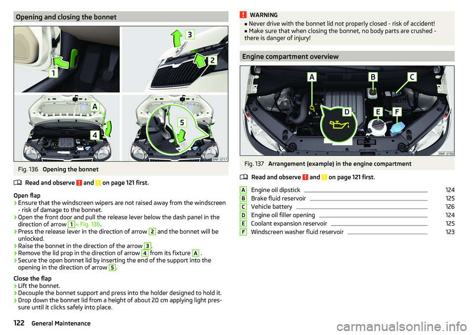 SKODA CITIGO 2017 Owners Manual Opening and closing the bonnetFig. 136
Opening the bonnet
Read and observe
and on page 121 first.
Open flap
›
Ensure that the windscreen wipers are not raised away from the windscreen
- risk of SKODA CITIGO 2017 Owners Manual Opening and closing the bonnetFig. 136
Opening the bonnet
Read and observe
and on page 121 first.
Open flap
›
Ensure that the windscreen wipers are not raised away from the windscreen
- risk of