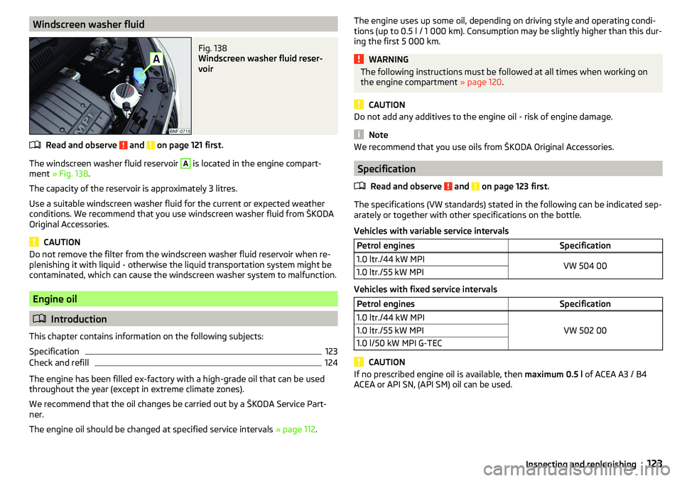 SKODA CITIGO 2017 Owners Manual Windscreen washer fluidFig. 138
Windscreen washer fluid reser-
voir
Read and observe and on page 121 first.
The windscreen washer fluid reservoir
A
is located in the engine compart-
ment » Fig. SKODA CITIGO 2017 Owners Manual Windscreen washer fluidFig. 138
Windscreen washer fluid reser-
voir
Read and observe and on page 121 first.
The windscreen washer fluid reservoir
A
is located in the engine compart-
ment » Fig.