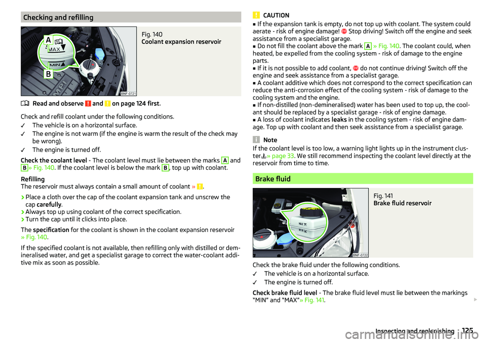 SKODA CITIGO 2017 Owners Manual Checking and refillingFig. 140
Coolant expansion reservoir
Read and observe and on page 124 first.
Check and refill coolant under the following conditions.The vehicle is on a horizontal surface.
Th SKODA CITIGO 2017 Owners Manual Checking and refillingFig. 140
Coolant expansion reservoir
Read and observe and on page 124 first.
Check and refill coolant under the following conditions.The vehicle is on a horizontal surface.
Th