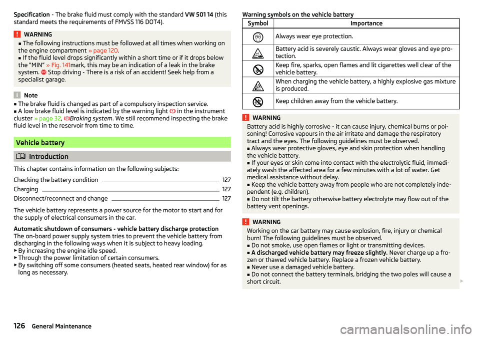 SKODA CITIGO 2017 Owners Manual Specification - The brake fluid must comply with the standard VW 501 14 (this
standard meets the requirements of FMVSS 116 DOT4).WARNING■ The following instructions must be followed at all times wh SKODA CITIGO 2017 Owners Manual Specification - The brake fluid must comply with the standard VW 501 14 (this
standard meets the requirements of FMVSS 116 DOT4).WARNING■ The following instructions must be followed at all times wh
