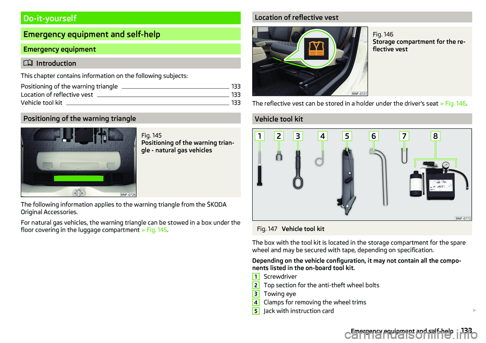 SKODA CITIGO 2017 Owners Manual Do-it-yourself
Emergency equipment and self-help
Emergency equipment
Introduction
This chapter contains information on the following subjects:
Positioning of the warning triangle
133
Location of re SKODA CITIGO 2017 Owners Manual Do-it-yourself
Emergency equipment and self-help
Emergency equipment
Introduction
This chapter contains information on the following subjects:
Positioning of the warning triangle
133
Location of re