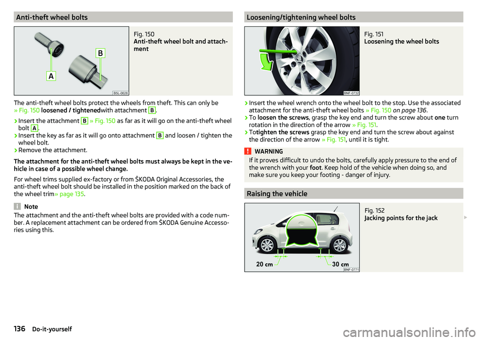 SKODA CITIGO 2017 Owners Manual Anti-theft wheel boltsFig. 150
Anti-theft wheel bolt and attach-
ment
The anti-theft wheel bolts protect the wheels from theft. This can only be » Fig. 150 loosened / tightened with attachment
B
. SKODA CITIGO 2017 Owners Manual Anti-theft wheel boltsFig. 150
Anti-theft wheel bolt and attach-
ment
The anti-theft wheel bolts protect the wheels from theft. This can only be » Fig. 150 loosened / tightened with attachment
B
.
