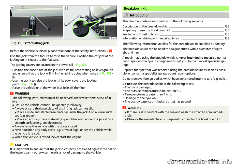 SKODA CITIGO 2017 Owners Manual Fig. 153
Attach lifting jack
Before the vehicle is raised, please take note of the safety instructions »
.
Use the jack from the tool kit to raise the vehicle. Position the car jack at the
jacking SKODA CITIGO 2017 Owners Manual Fig. 153
Attach lifting jack
Before the vehicle is raised, please take note of the safety instructions »
.
Use the jack from the tool kit to raise the vehicle. Position the car jack at the
jacking
