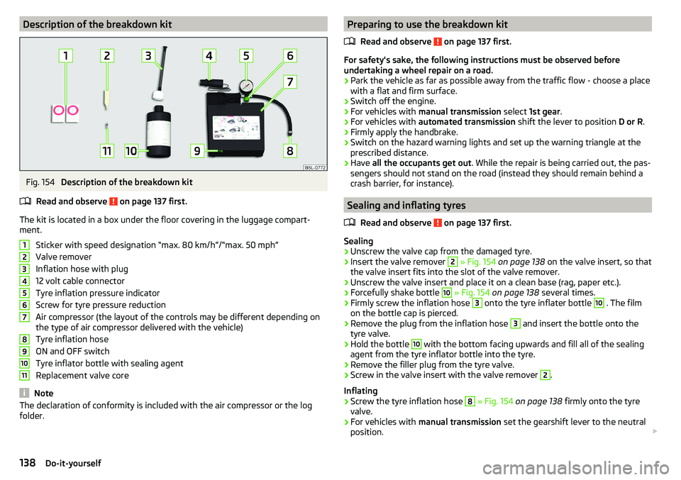 SKODA CITIGO 2017 Owners Manual Description of the breakdown kitFig. 154
Description of the breakdown kit
Read and observe
on page 137 first.
The kit is located in a box under the floor covering in the luggage compart-
ment.
Stic SKODA CITIGO 2017 Owners Manual Description of the breakdown kitFig. 154
Description of the breakdown kit
Read and observe
on page 137 first.
The kit is located in a box under the floor covering in the luggage compart-
ment.
Stic