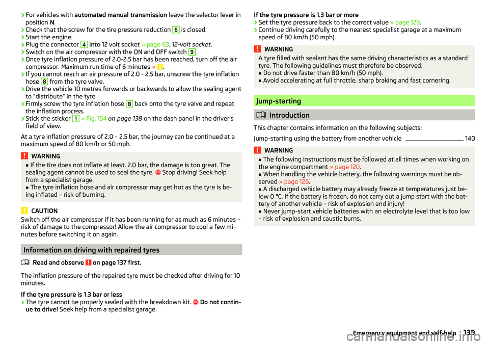 SKODA CITIGO 2017 Owners Manual ›For vehicles with
automated manual transmission leave the selector lever in
position N.›
Check that the screw for the tire pressure reduction
6
is closed.
›
Start the engine.
›
Plug the SKODA CITIGO 2017 Owners Manual ›For vehicles with
automated manual transmission leave the selector lever in
position N.›
Check that the screw for the tire pressure reduction
6
is closed.
›
Start the engine.
›
Plug the