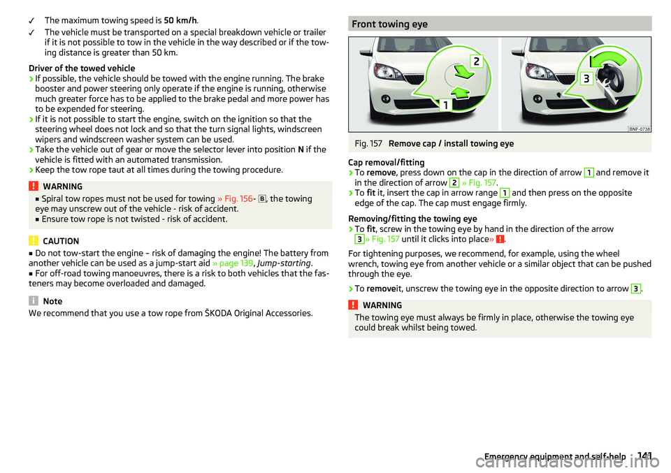 SKODA CITIGO 2017 Owners Manual The maximum towing speed is 50 km/h.
The vehicle must be transported on a special breakdown vehicle or trailer
if it is not possible to tow in the vehicle in the way described or if the tow-
ing dista SKODA CITIGO 2017 Owners Manual The maximum towing speed is 50 km/h.
The vehicle must be transported on a special breakdown vehicle or trailer
if it is not possible to tow in the vehicle in the way described or if the tow-
ing dista