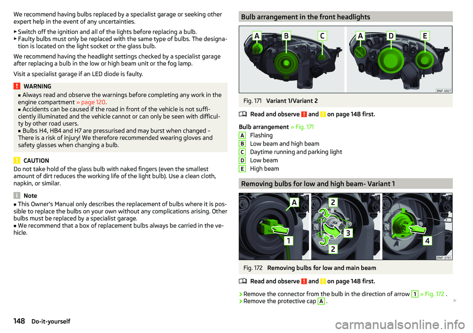 SKODA CITIGO 2017 Owners Manual We recommend having bulbs replaced by a specialist garage or seeking other
expert help in the event of any uncertainties.
▶ Switch off the ignition and all of the lights before replacing a bulb.
▶ SKODA CITIGO 2017 Owners Manual We recommend having bulbs replaced by a specialist garage or seeking other
expert help in the event of any uncertainties.
▶ Switch off the ignition and all of the lights before replacing a bulb.
▶