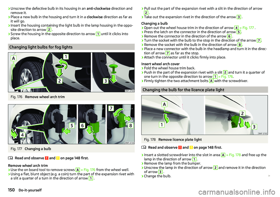 SKODA CITIGO 2017 Owners Manual ›Unscrew the defective bulb in its housing in an
anti-clockwise direction and
remove it.›
Place a new bulb in the housing and turn it in a clockwise direction as far as
it will go.
›
Insert th SKODA CITIGO 2017 Owners Manual ›Unscrew the defective bulb in its housing in an
anti-clockwise direction and
remove it.›
Place a new bulb in the housing and turn it in a clockwise direction as far as
it will go.
›
Insert th