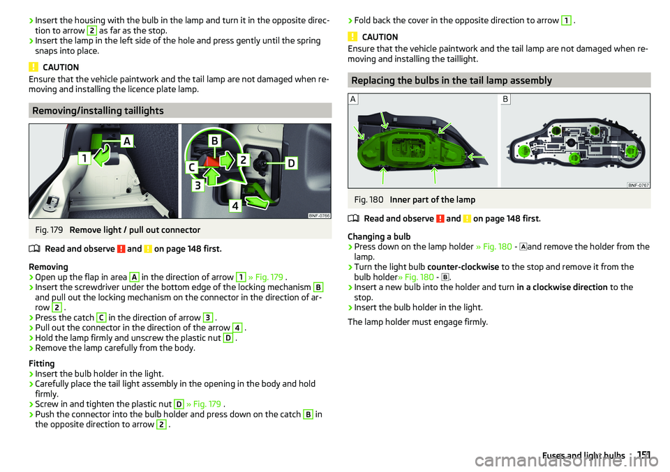 SKODA CITIGO 2017 Owners Manual ›Insert the housing with the bulb in the lamp and turn it in the opposite direc-
tion to arrow 2 as far as the stop.›
Insert the lamp in the left side of the hole and press gently until the spring SKODA CITIGO 2017 Owners Manual ›Insert the housing with the bulb in the lamp and turn it in the opposite direc-
tion to arrow 2 as far as the stop.›
Insert the lamp in the left side of the hole and press gently until the spring