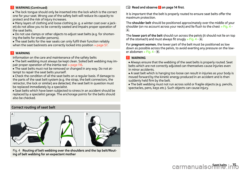 SKODA CITIGO 2017  Owners Manual WARNING (Continued)■The lock tongue should only be inserted into the lock which is the correct
one for your seat. Wrong use of the safety belt will reduce its capacity to
protect and the risk of inj