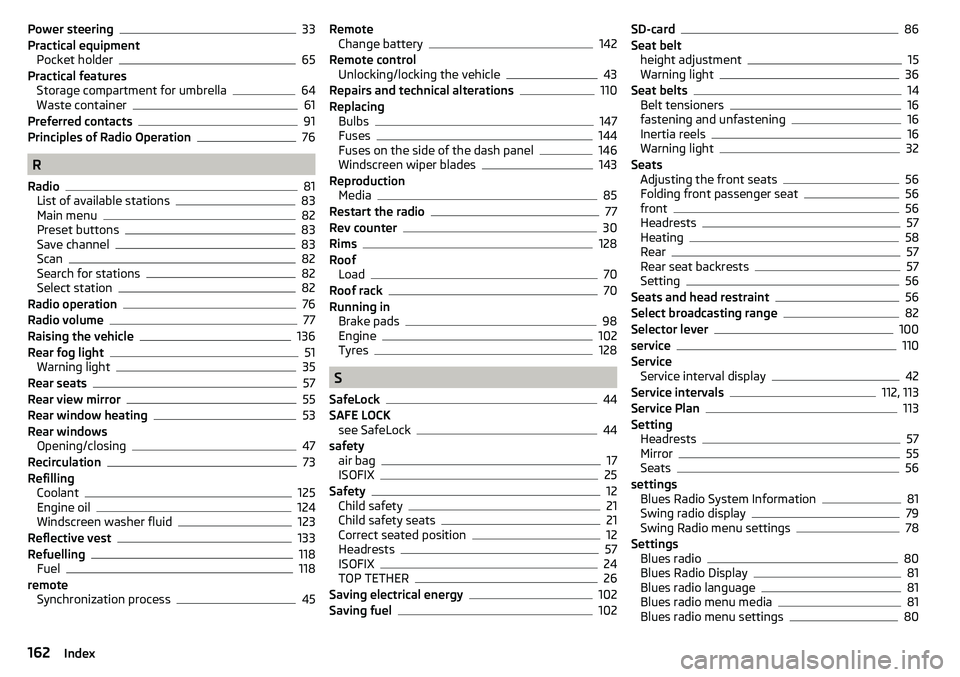 SKODA CITIGO 2017  Owners Manual Power steering33
Practical equipment Pocket holder
65
Practical features Storage compartment for umbrella
64
Waste container61
Preferred contacts91
Principles of Radio Operation76
R
Radio
81
List of a