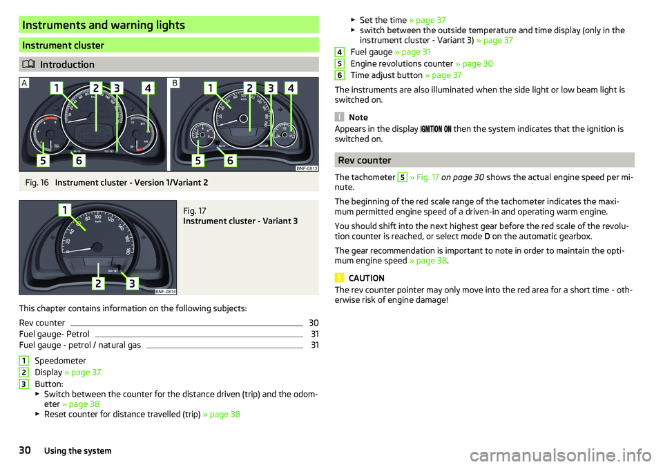 SKODA CITIGO 2017 Owners Guide Instruments and warning lights
Instrument cluster
Introduction
Fig. 16 
Instrument cluster - Version 1/Variant 2
Fig. 17 
Instrument cluster - Variant 3
This chapter contains information on the fol