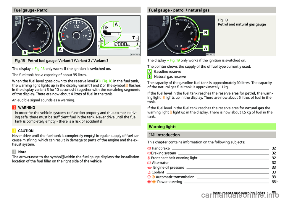 SKODA CITIGO 2017 Owners Guide Fuel gauge- PetrolFig. 18 
Petrol fuel gauge: Variant 1 /Variant 2 / Variant 3
The display  » Fig. 18 only works if the ignition is switched on.
The fuel tank has a capacity of about 35 litres.
When 