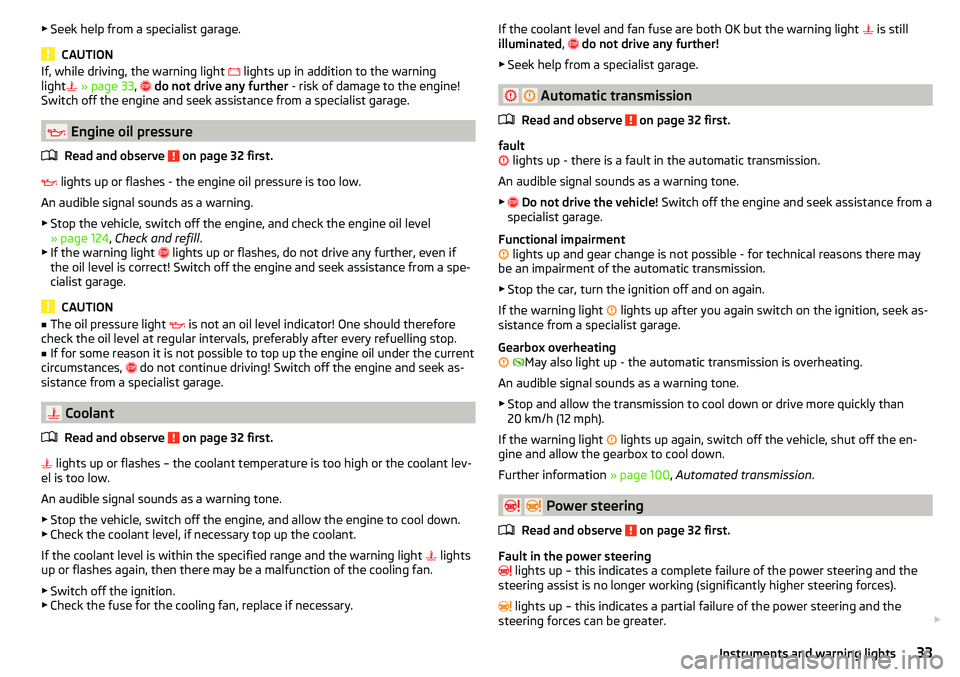 SKODA CITIGO 2017  Owners Manual ▶Seek help from a specialist garage.
CAUTION
If, while driving, the warning light   lights up in addition to the warning
light  » page 33 ,   do not drive any further  - risk of damage to 