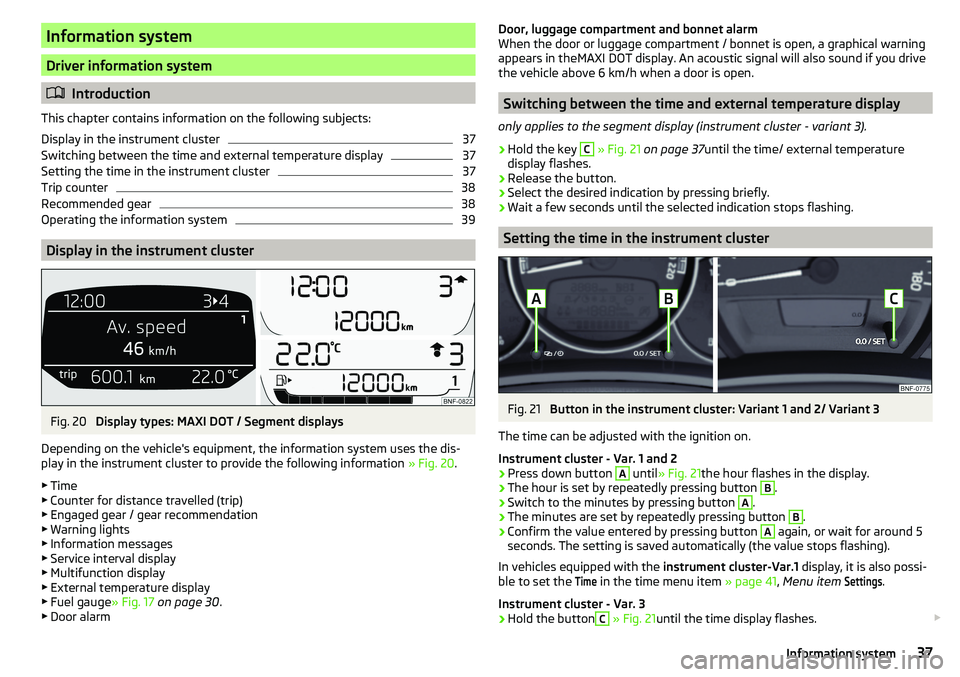 SKODA CITIGO 2017  Owners Manual Information system
Driver information system
Introduction
This chapter contains information on the following subjects:
Display in the instrument cluster
37
Switching between the time and external t