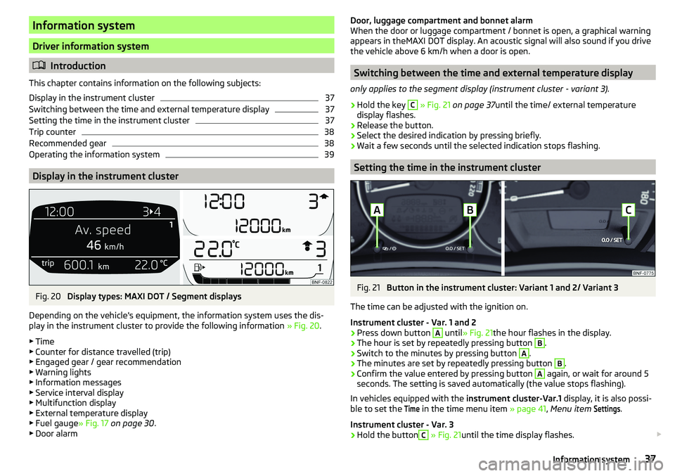 SKODA CITIGO 2017 Owners Guide Information system
Driver information system
Introduction
This chapter contains information on the following subjects:
Display in the instrument cluster
37
Switching between the time and external t