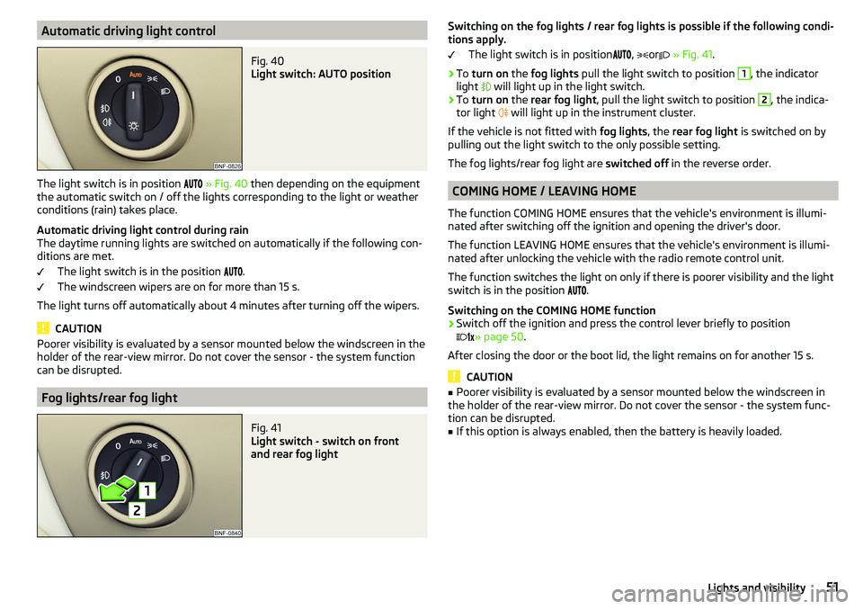 SKODA CITIGO 2017  Owners Manual Automatic driving light controlFig. 40 
Light switch: AUTO position
The light switch is in position  
» Fig. 40  then depending on the equipment
the automatic switch on / off the lights c