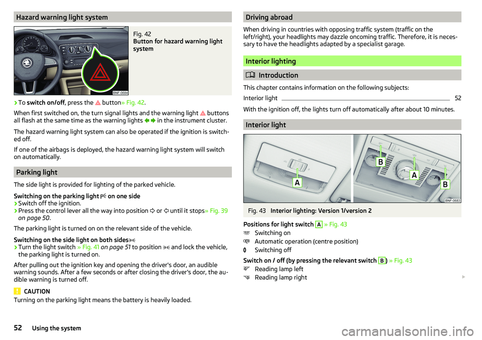 SKODA CITIGO 2017 Workshop Manual Hazard warning light systemFig. 42
Button for hazard warning light
system
›
To switch on/off , press the
button
» Fig. 42 .
When first switched on, the turn signal lights and the warning lig SKODA CITIGO 2017 Workshop Manual Hazard warning light systemFig. 42
Button for hazard warning light
system
›
To switch on/off , press the
button
» Fig. 42 .
When first switched on, the turn signal lights and the warning lig