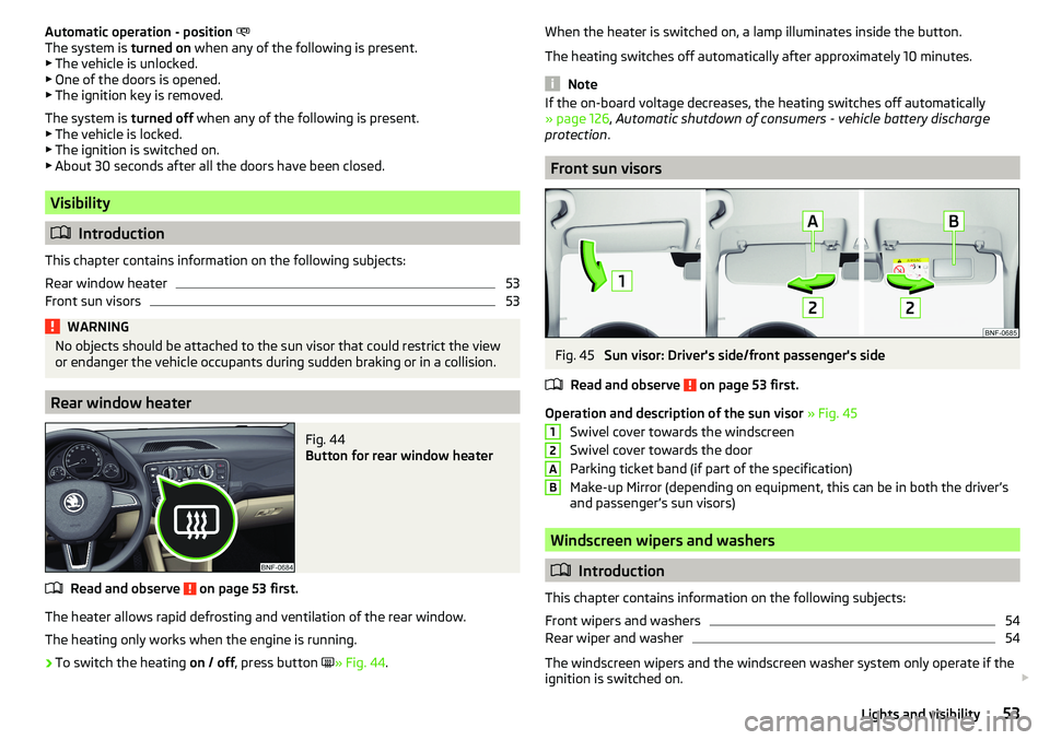 SKODA CITIGO 2017 Workshop Manual Automatic operation - position
The system is turned on when any of the following is present.
▶ The vehicle is unlocked.
▶ One of the doors is opened.
▶ The ignition key is removed.
The syst SKODA CITIGO 2017 Workshop Manual Automatic operation - position
The system is turned on when any of the following is present.
▶ The vehicle is unlocked.
▶ One of the doors is opened.
▶ The ignition key is removed.
The syst