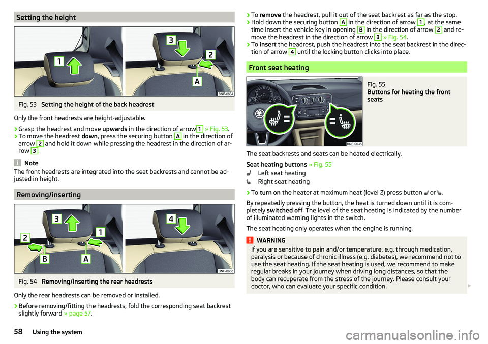 SKODA CITIGO 2017 Workshop Manual Setting the heightFig. 53
Setting the height of the back headrest
Only the front headrests are height-adjustable.
›
Grasp the headrest and move upwards in the direction of arrow
1
» Fig. 53 .
SKODA CITIGO 2017 Workshop Manual Setting the heightFig. 53
Setting the height of the back headrest
Only the front headrests are height-adjustable.
›
Grasp the headrest and move upwards in the direction of arrow
1
» Fig. 53 .