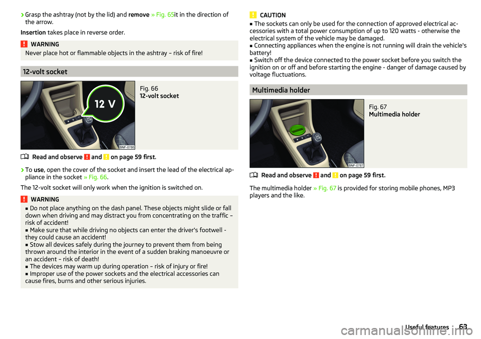 SKODA CITIGO 2017 Repair Manual ›Grasp the ashtray (not by the lid) and
remove » Fig. 65 it in the direction of
the arrow.
Insertion takes place in reverse order.WARNINGNever place hot or flammable objects in the ashtray – ri SKODA CITIGO 2017 Repair Manual ›Grasp the ashtray (not by the lid) and
remove » Fig. 65 it in the direction of
the arrow.
Insertion takes place in reverse order.WARNINGNever place hot or flammable objects in the ashtray – ri