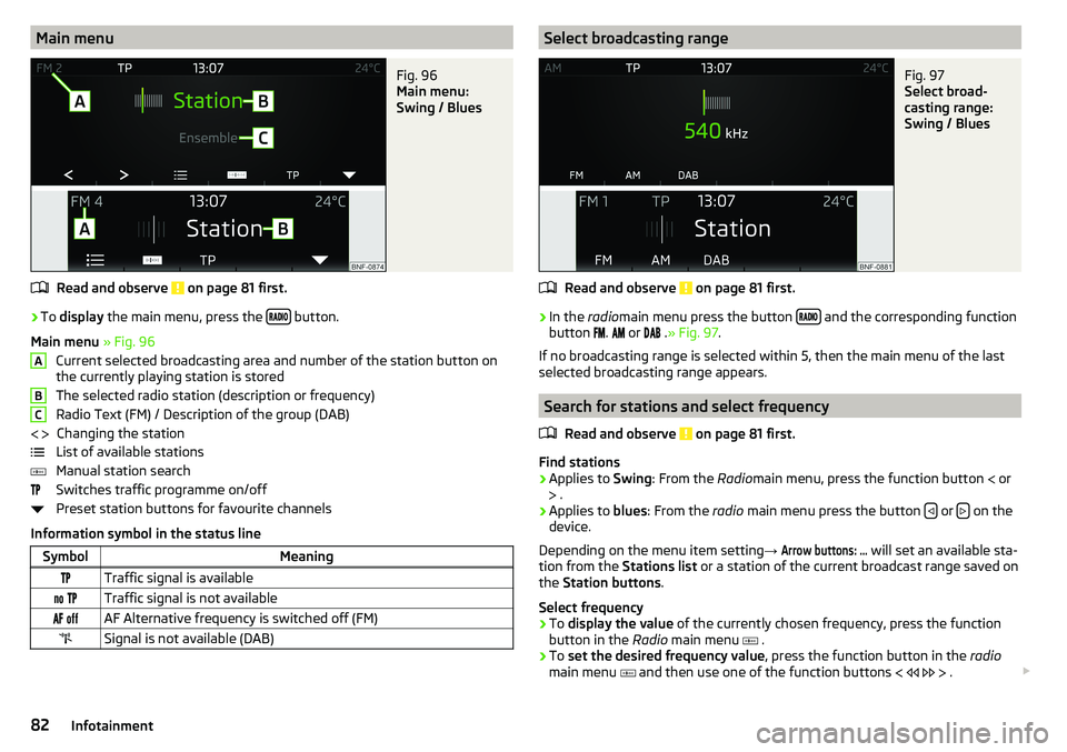 SKODA CITIGO 2017  Owners Manual Main menuFig. 96 
Main menu:
Swing / Blues
Read and observe  on page 81 first.
›
To  display  the main menu, press the   button.
Main menu  » Fig. 96
Current selected broadcasting ar