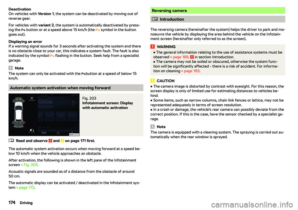 SKODA RAPID SPACEBACK 2019  Owners Manual Deactivation
On vehicles with  Version 1, the system can be deactivated by moving out of
reverse gear.
For vehicles with  variant 2, the system is automatically deactivated by press-
ing the  � butto