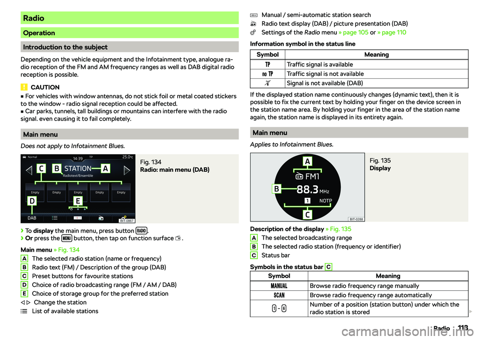 SKODA RAPID SPACEBACK 2018  Owners Manual Radio
Operation
Introduction to the subject
Depending on the vehicle equipment and the Infotainment type, analogue ra-
dio reception of the FM and AM frequency ranges as well as DAB digital radio
rece