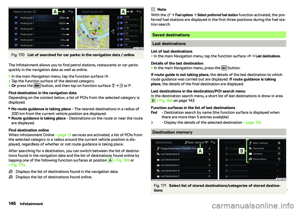SKODA RAPID SPACEBACK 2018  Owners Manual Fig. 170 
List of searched for car parks: in the navigation data / online
The Infotainment allows you to find petrol stations, restaurants or car parks
quickly in the navigation data as well as online