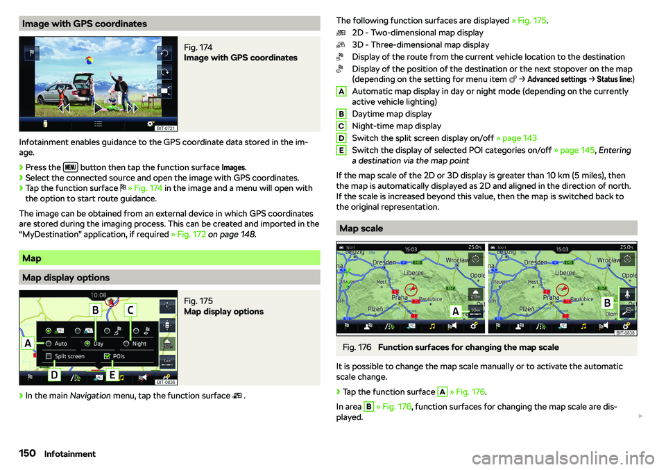 SKODA RAPID SPACEBACK 2018  Owners Manual Image with GPS coordinatesFig. 174 
Image with GPS coordinates
Infotainment enables guidance to the GPS coordinate data stored in the im-age.
