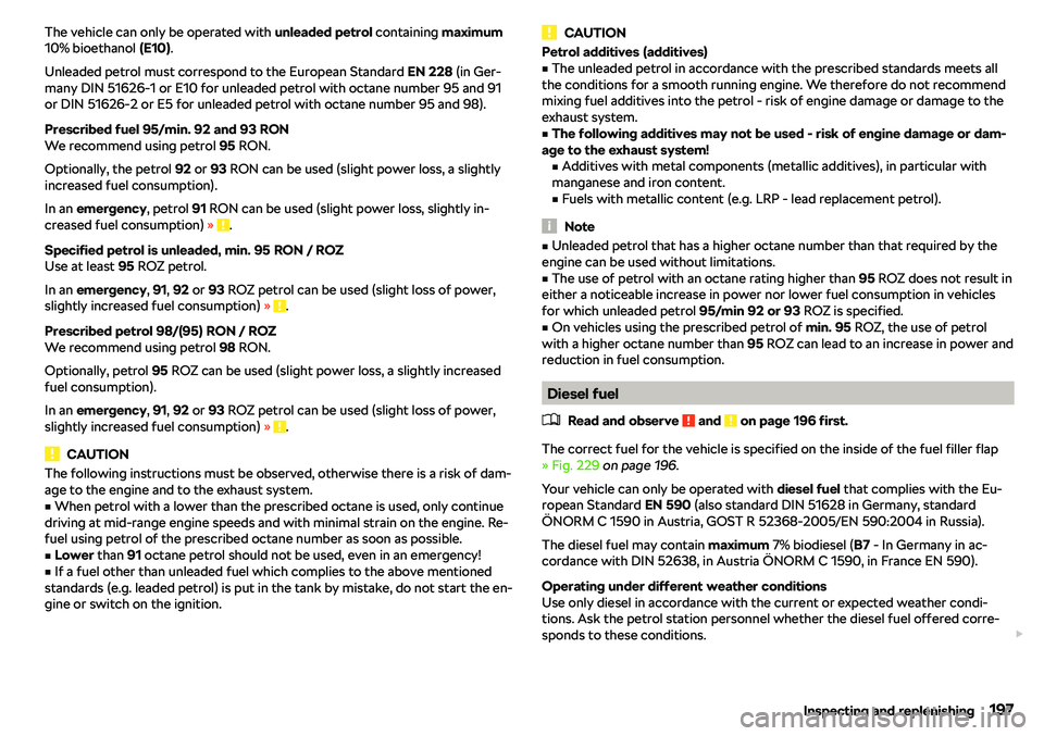 SKODA RAPID SPACEBACK 2018  Owners Manual The vehicle can only be operated with unleaded petrol containing maximum
10% bioethanol  (E10).
Unleaded petrol must correspond to the European Standard  EN 228 (in Ger-
many DIN 51626-1 or E10 for un