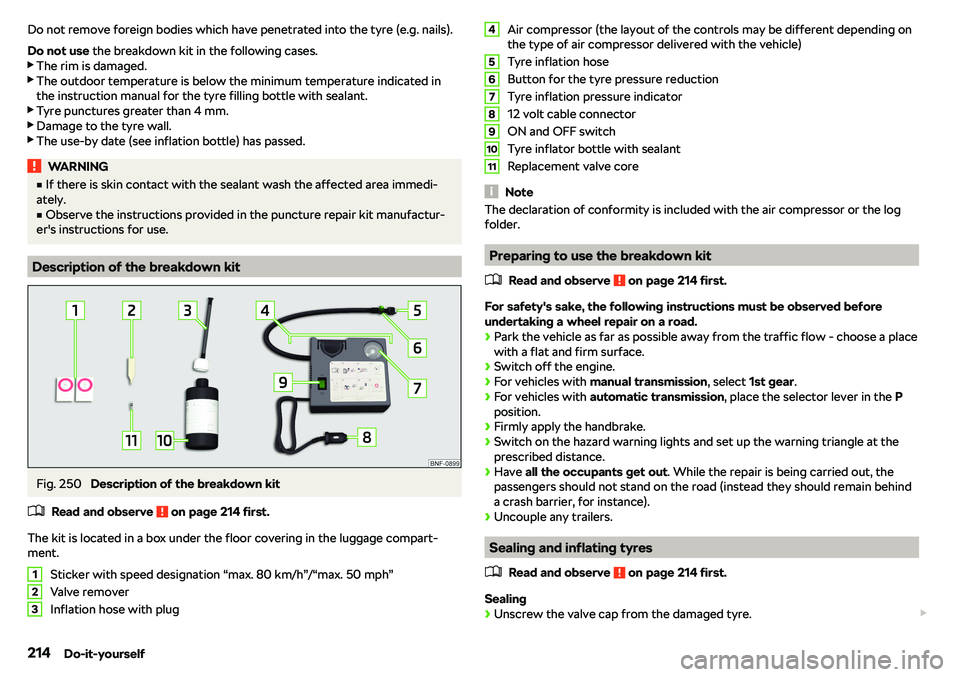 SKODA RAPID SPACEBACK 2018  Owners Manual Do not remove foreign bodies which have penetrated into the tyre (e.g. nails).
Do not use  the breakdown kit in the following cases.
