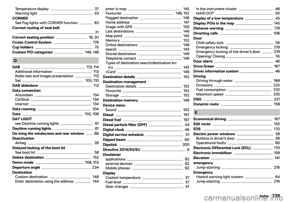 SKODA RAPID SPACEBACK 2018  Owners Manual Temperature display37
Warning light43
CORNER See Fog lights with CORNER function
63
Correct routing of seat belt
21
Correct seating position
18, 20
Cruise Control System
176
Cup holders
75
Custom POI 