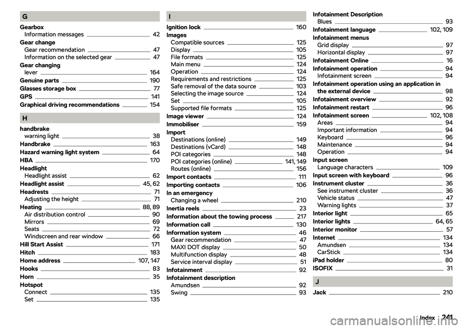 SKODA RAPID SPACEBACK 2018  Owners Manual G
Gearbox Information messages
42
Gear change Gear recommendation
47
Information on the selected gear47
Gear changing lever
164
Genuine parts
190
Glasses storage box
77
GPS
141
Graphical driving recom