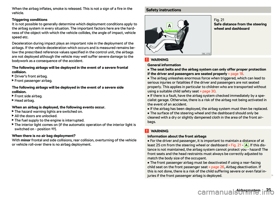SKODA RAPID SPACEBACK 2018 Owners Manual When the airbag inflates, smoke is released. This is not a sign of a fire in the
vehicle.
Triggering conditions
It is not possible to generally determine which deployment conditions apply to
the airba