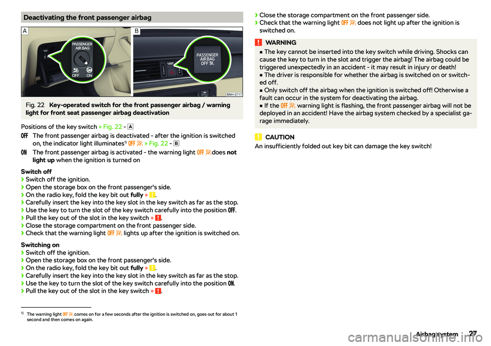 SKODA RAPID SPACEBACK 2018 Owners Manual Deactivating the front passenger airbagFig. 22 
Key-operated switch for the front passenger airbag / warning
light for front seat passenger airbag deactivation
Positions of the key switch  