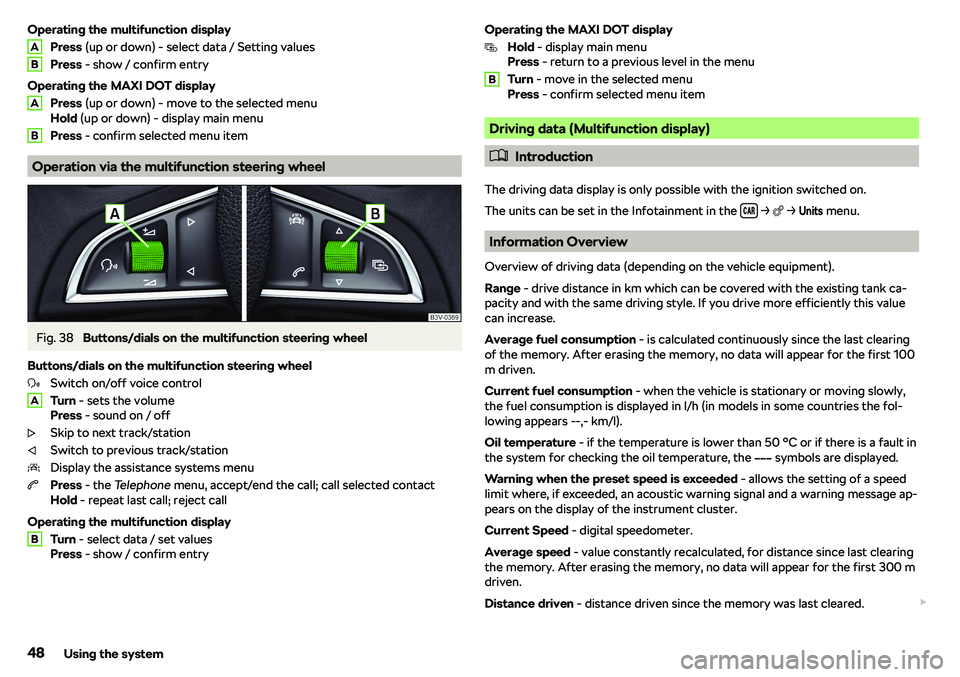 SKODA RAPID SPACEBACK 2018  Owners Manual Operating the multifunction displayPress  (up or down) - select data / Setting values
Press  - show / confirm entry
Operating the MAXI DOT display Press  (up or down) - move to the selected menu
Hold 