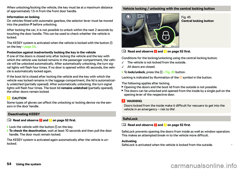 SKODA RAPID SPACEBACK 2018  Owners Manual When unlocking/locking the vehicle, the key must be at a maximum distance
of approximately 1.5 m from the front door handle.
Information on locking
On vehicles fitted with automatic gearbox, the selec