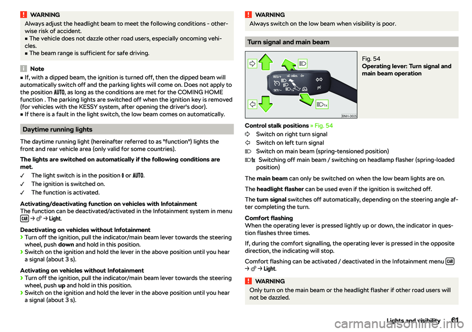 SKODA RAPID SPACEBACK 2018  Owners Manual WARNINGAlways adjust the headlight beam to meet the following conditions - other-
wise risk of accident.v
The vehicle does not dazzle other road users, especially oncoming vehi-
cles.
v
The beam ran