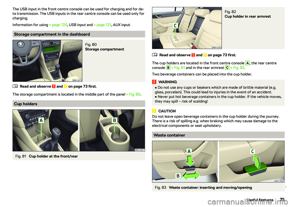 SKODA RAPID SPACEBACK 2018  Owners Manual The USB input in the front centre console can be used for charging and for da-
ta transmission. The USB inputs in the rear centre console can be used only for charging.
Information for using  