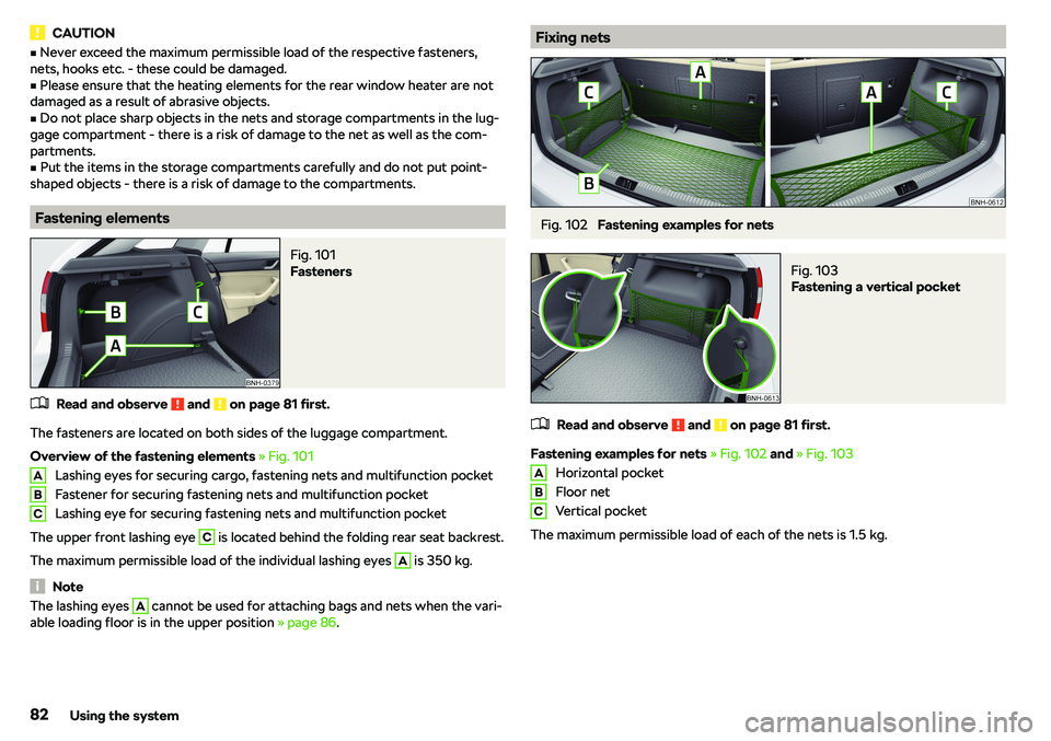 SKODA RAPID SPACEBACK 2018  Owners Manual CAUTIONvNever exceed the maximum permissible load of the respective fasteners,
nets, hooks etc. - these could be damaged.v
Please ensure that the heating elements for the rear window heater are not
