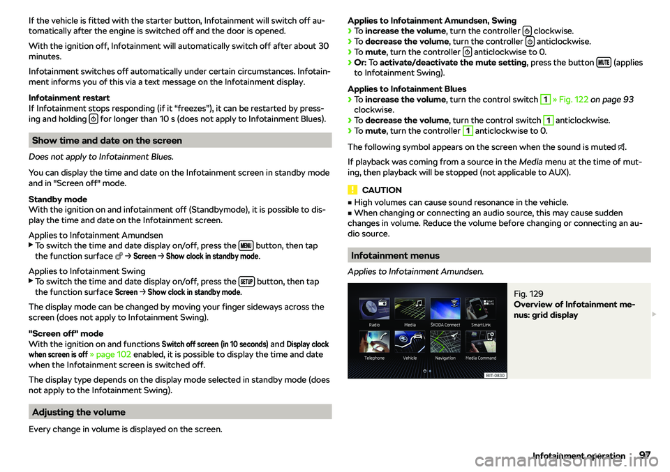 SKODA RAPID SPACEBACK 2018  Owners Manual If the vehicle is fitted with the starter button, Infotainment will switch off au-
tomatically after the engine is switched off and the door is opened.
With the ignition off, Infotainment will automat