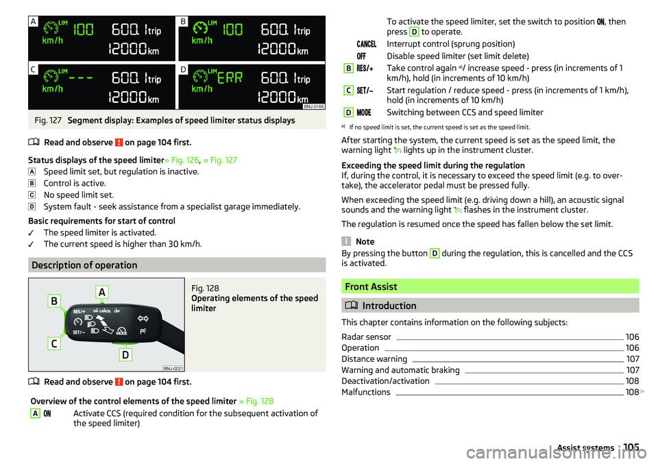SKODA RAPID SPACEBACK 2017 Owners Manual Fig. 127
Segment display: Examples of speed limiter status displays
Read and observe
on page 104 first.
Status displays of the speed limiter » Fig. 126, » Fig. 127
Speed limit set, but regulation SKODA RAPID SPACEBACK 2017 Owners Manual Fig. 127
Segment display: Examples of speed limiter status displays
Read and observe
on page 104 first.
Status displays of the speed limiter » Fig. 126, » Fig. 127
Speed limit set, but regulation