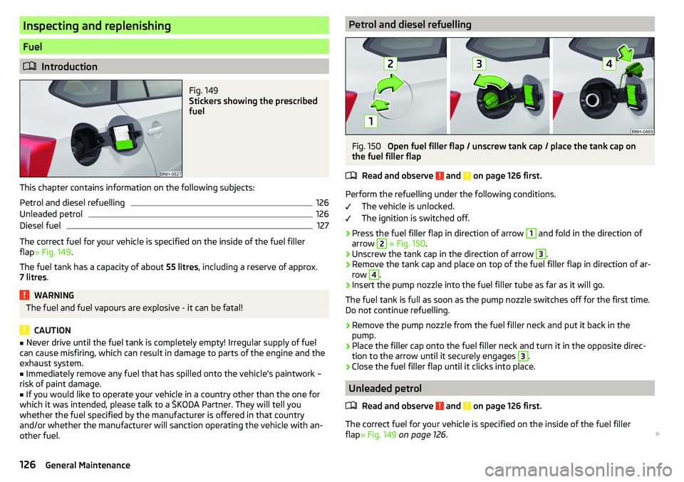 SKODA RAPID SPACEBACK 2017 Owners Manual Inspecting and replenishing
Fuel
Introduction
Fig. 149
Stickers showing the prescribed
fuel
This chapter contains information on the following subjects:
Petrol and diesel refuelling
126
Unleaded p SKODA RAPID SPACEBACK 2017 Owners Manual Inspecting and replenishing
Fuel
Introduction
Fig. 149
Stickers showing the prescribed
fuel
This chapter contains information on the following subjects:
Petrol and diesel refuelling
126
Unleaded p