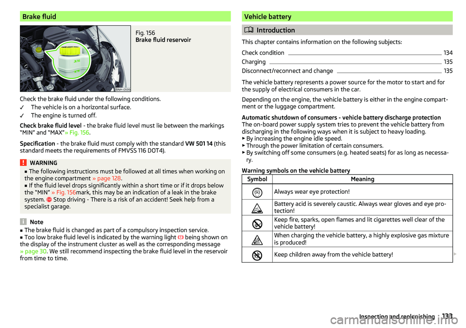 SKODA RAPID SPACEBACK 2017  Owners Manual Brake fluidFig. 156 
Brake fluid reservoir
Check the brake fluid under the following conditions.The vehicle is on a horizontal surface.
The engine is turned off.
Check brake fluid level  - the brake f