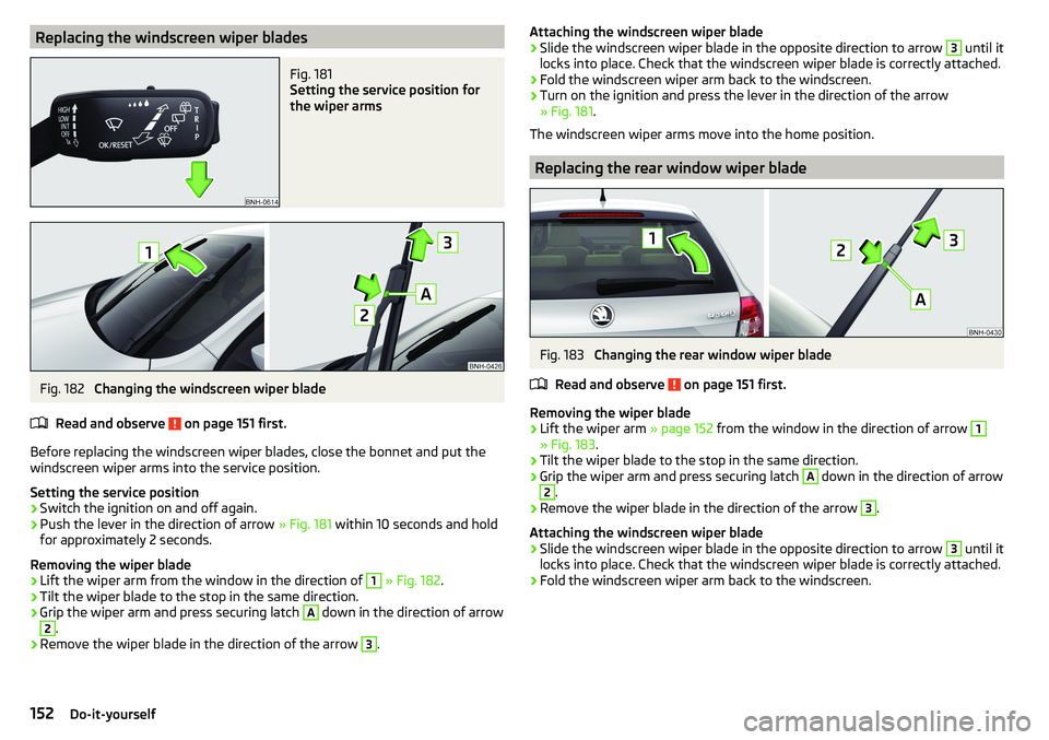 SKODA RAPID SPACEBACK 2017 Owners Manual Replacing the windscreen wiper bladesFig. 181
Setting the service position for
the wiper arms
Fig. 182
Changing the windscreen wiper blade
Read and observe
on page 151 first.
Before replacing the SKODA RAPID SPACEBACK 2017 Owners Manual Replacing the windscreen wiper bladesFig. 181
Setting the service position for
the wiper arms
Fig. 182
Changing the windscreen wiper blade
Read and observe
on page 151 first.
Before replacing the