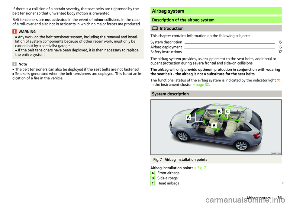 SKODA RAPID SPACEBACK 2017 User Guide If there is a collision of a certain severity, the seat belts are tightened by the
belt tensioner so that unwanted body motion is prevented.
Belt tensioners are  not activated in the event of  minor c